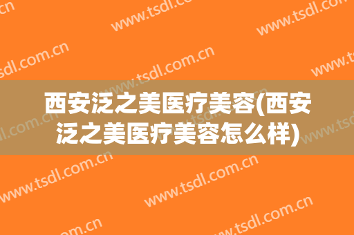 西安泛之美医疗美容(西安泛之美医疗美容怎么样)