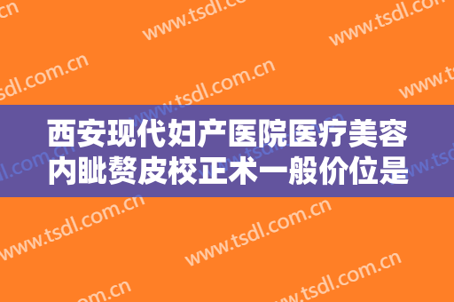 西安现代妇产医院医疗美容内眦赘皮校正术一般价位是多少费用?多长时间恢复?