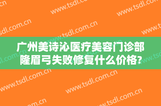 广州美诗沁医疗美容门诊部隆眉弓失败修复什么价格?可靠吗?