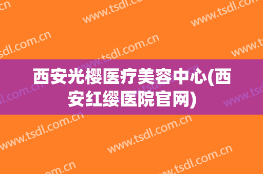 西安光樱医疗美容中心(西安红缨医院官网)