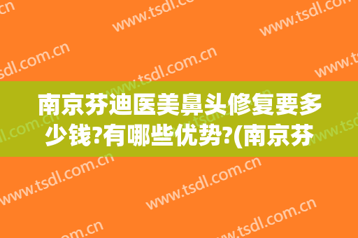 南京芬迪医美鼻头修复要多少钱?有哪些优势?(南京芬迪医美怎么样)