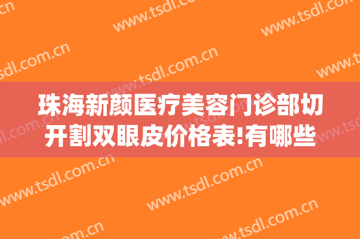 珠海新颜医疗美容门诊部切开割双眼皮价格表!有哪些优势?(珠海双眼皮手术)