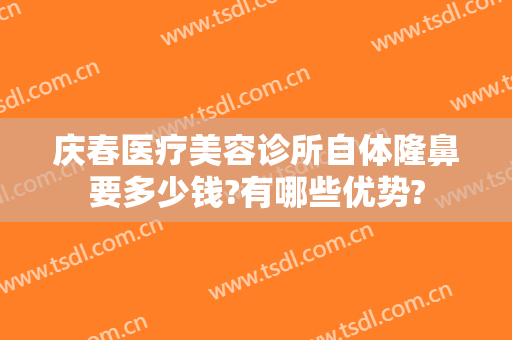 庆春医疗美容诊所自体隆鼻要多少钱?有哪些优势?