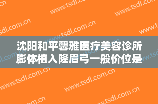 沈阳和平馨雅医疗美容诊所膨体植入隆眉弓一般价位是多少?可靠吗?