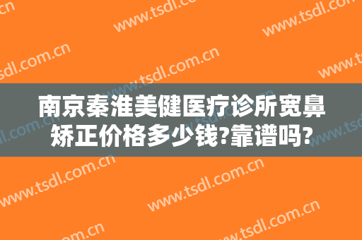 南京秦淮美健医疗诊所宽鼻矫正价格多少钱?靠谱吗?