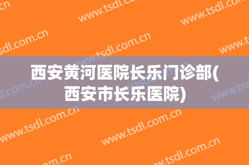 西安黄河医院长乐门诊部(西安市长乐医院)