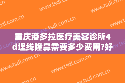 重庆潘多拉医疗美容诊所4d埋线隆鼻需要多少费用?好不好?