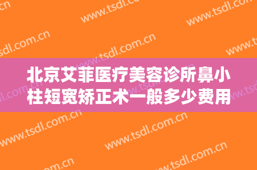 北京艾菲医疗美容诊所鼻小柱短宽矫正术一般多少费用?可靠吗?(鼻小柱矫正多少钱)