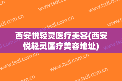 西安悦轻灵医疗美容(西安悦轻灵医疗美容地址)