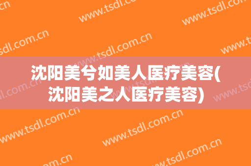 沈阳美兮如美人医疗美容(沈阳美之人医疗美容)