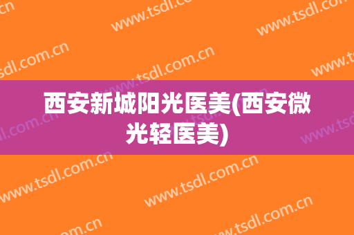 西安新城阳光医美(西安微光轻医美)