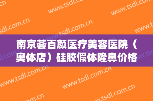 南京荟百颜医疗美容医院（奥体店）硅胶假体隆鼻价格表!效果怎么样?(南京塑美颜医疗美容门诊部)