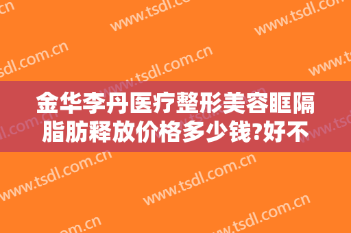 金华李丹医疗整形美容眶隔脂肪释放价格多少钱?好不好?