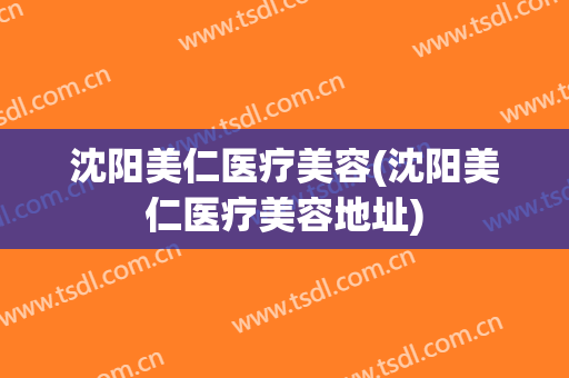 沈阳美仁医疗美容(沈阳美仁医疗美容地址)