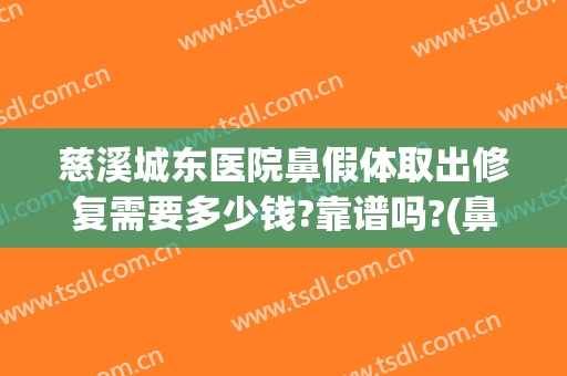 慈溪城东医院鼻假体取出修复需要多少钱?靠谱吗?(鼻子假体修复多少钱)