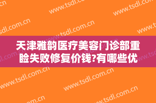 天津雅韵医疗美容门诊部重睑失败修复价钱?有哪些优势?