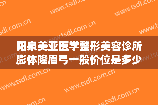 阳泉美亚医学整形美容诊所膨体隆眉弓一般价位是多少钱?可靠吗?(阳泉美亚整形医院正规吗)