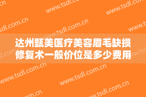 达州甄美医疗美容眉毛缺损修复术一般价位是多少费用?有哪些优势?