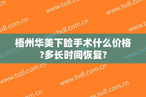 梧州华美下睑手术什么价格?多长时间恢复?