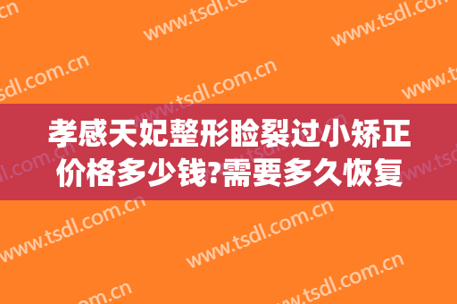 孝感天妃整形睑裂过小矫正价格多少钱?需要多久恢复?(孝感天妃整形医院官网)