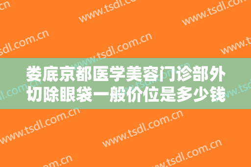 娄底京都医学美容门诊部外切除眼袋一般价位是多少钱?可靠吗?