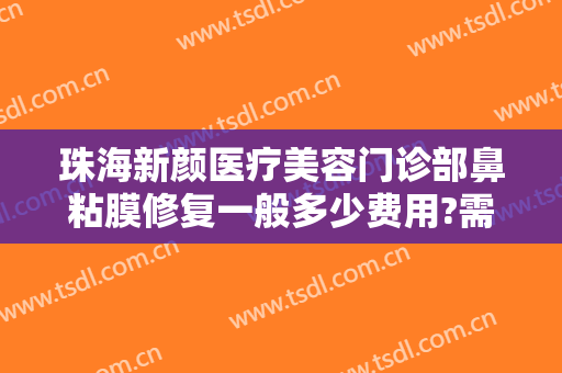 珠海新颜医疗美容门诊部鼻粘膜修复一般多少费用?需要多久恢复?