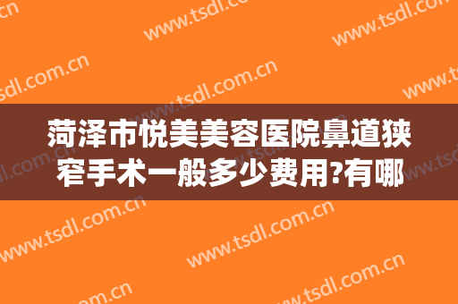 菏泽市悦美美容医院鼻道狭窄手术一般多少费用?有哪些优势?(菏泽悦美整形医院是正规医院吗)