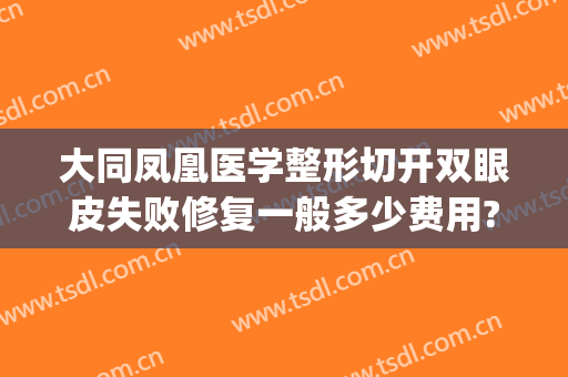 大同凤凰医学整形切开双眼皮失败修复一般多少费用?有哪些优势?(双眼皮整容手术失败)
