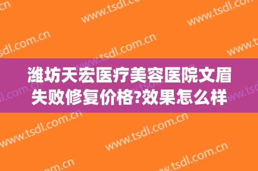 潍坊天宏医疗美容医院文眉失败修复价格?效果怎么样?(潍坊天宏整形怎么样)