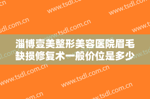 淄博壹美整形美容医院眉毛缺损修复术一般价位是多少费用?多长时间恢复?