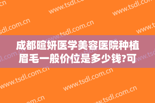 成都暄妍医学美容医院种植眉毛一般价位是多少钱?可靠吗?(眉毛种植整形价格)