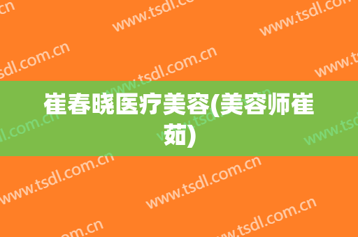 崔春晓医疗美容(美容师崔茹)