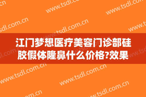 江门梦想医疗美容门诊部硅胶假体隆鼻什么价格?效果怎么样?(广州隆硅胶鼻)