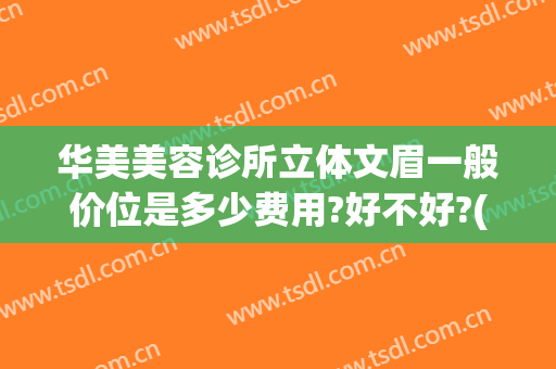 华美美容诊所立体文眉一般价位是多少费用?好不好?(大华美容院纹眉的价格)