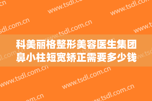 科美丽格整形美容医生集团鼻小柱短宽矫正需要多少钱?靠谱吗?(英菲整形医院)