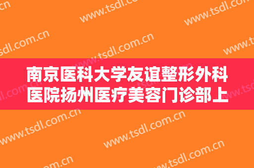 南京医科大学友谊整形外科医院扬州医疗美容门诊部上眼睑松弛整形什么价格?好不好?