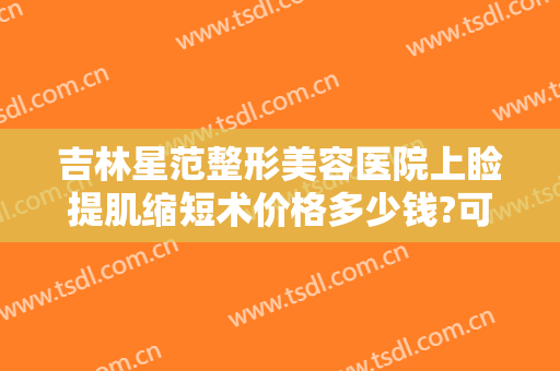 吉林星范整形美容医院上睑提肌缩短术价格多少钱?可靠吗?