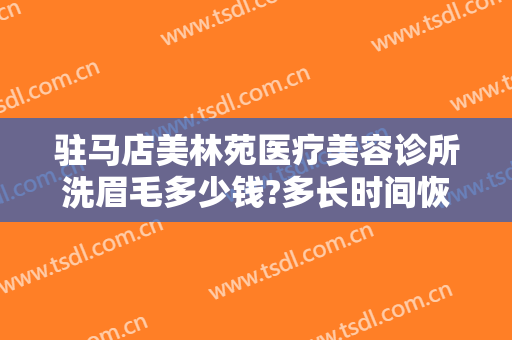 驻马店美林苑医疗美容诊所洗眉毛多少钱?多长时间恢复?