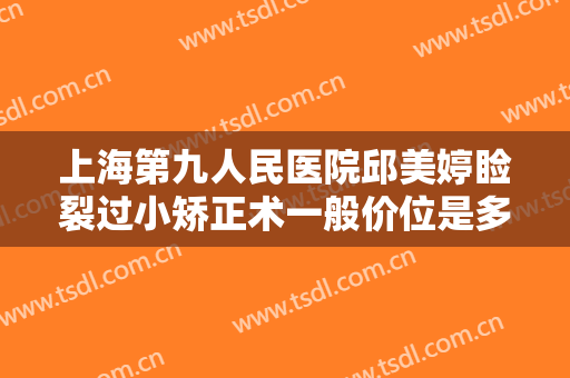 上海第九人民医院邱美婷睑裂过小矫正术一般价位是多少?好不好?