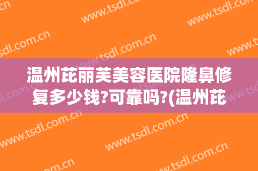 温州芘丽芙美容医院隆鼻修复多少钱?可靠吗?(温州芘丽芙整形医院)
