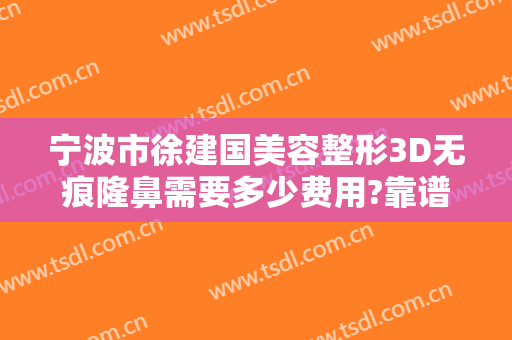 宁波市徐建国美容整形3D无痕隆鼻需要多少费用?靠谱吗?