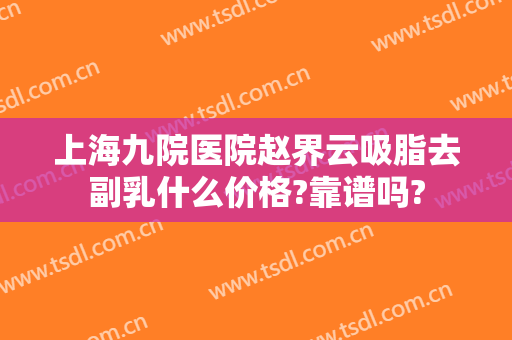 上海九院医院赵界云吸脂去副乳什么价格?靠谱吗?