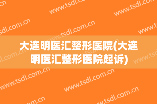 大连明医汇整形医院(大连明医汇整形医院起诉)