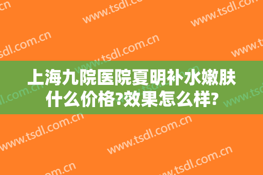 上海九院医院夏明补水嫩肤什么价格?效果怎么样?