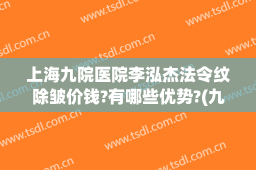 上海九院医院李泓杰法令纹除皱价钱?有哪些优势?(九院 除皱)