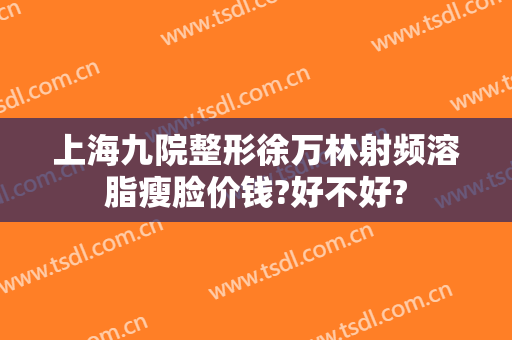 上海九院整形徐万林射频溶脂瘦脸价钱?好不好?