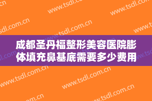成都圣丹福整形美容医院膨体填充鼻基底需要多少费用?需要多久恢复?
