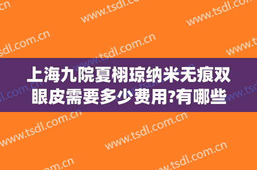 上海九院夏栩琼纳米无痕双眼皮需要多少费用?有哪些优势?(纳米无痕双眼皮7mm)