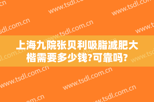 上海九院张贝利吸脂减肥大楷需要多少钱?可靠吗?