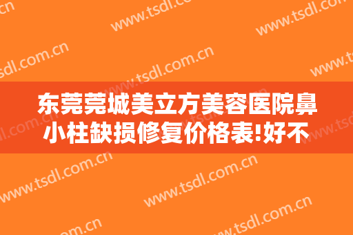 东莞莞城美立方美容医院鼻小柱缺损修复价格表!好不好?